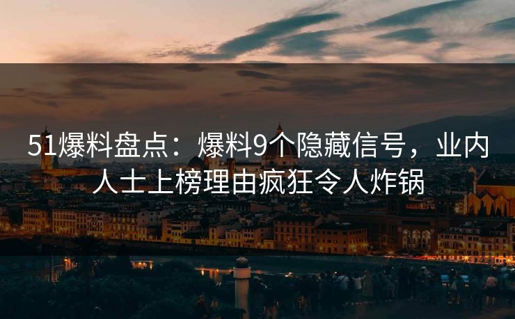 51爆料盘点：爆料9个隐藏信号，业内人士上榜理由疯狂令人炸锅