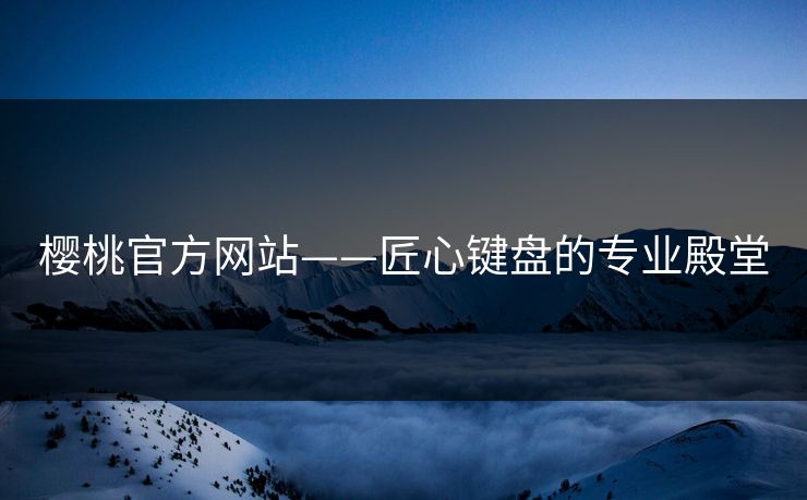 樱桃官方网站——匠心键盘的专业殿堂