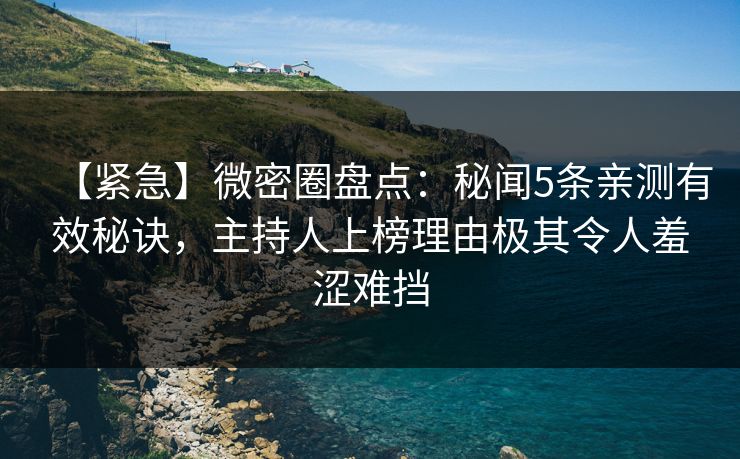 【紧急】微密圈盘点：秘闻5条亲测有效秘诀，主持人上榜理由极其令人羞涩难挡