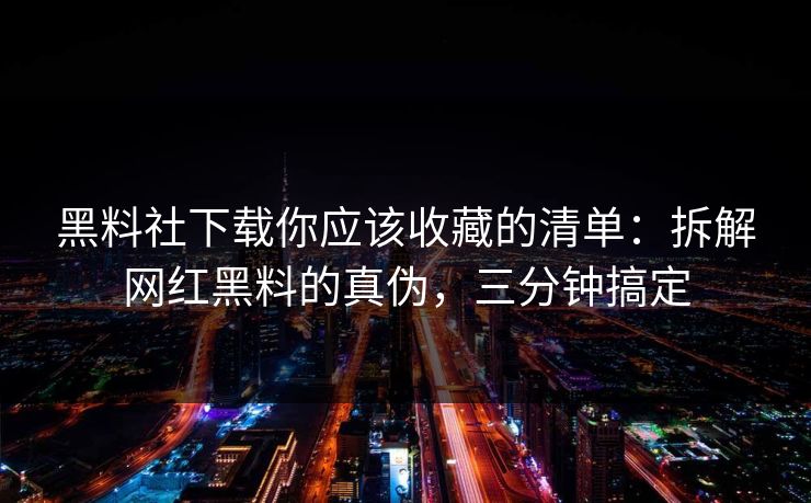 黑料社下载你应该收藏的清单:拆解网红黑料的真伪,三分钟搞定 黑料社下载你应该收藏的清单:拆解网红黑料的真伪,三分钟搞定