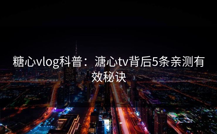 糖心vlog科普:溏心tv背后5条亲测有效秘诀