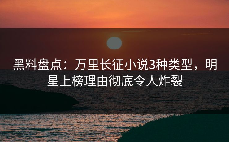 黑料盘点:万里长征小说3种类型,明星上榜理由彻底令人炸裂 黑料盘点:万里长征小说3种类型,明星上榜理由彻底令人炸裂