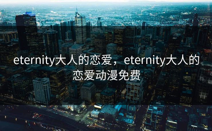 eternity大人的恋爱，eternity大人的恋爱动漫免费
