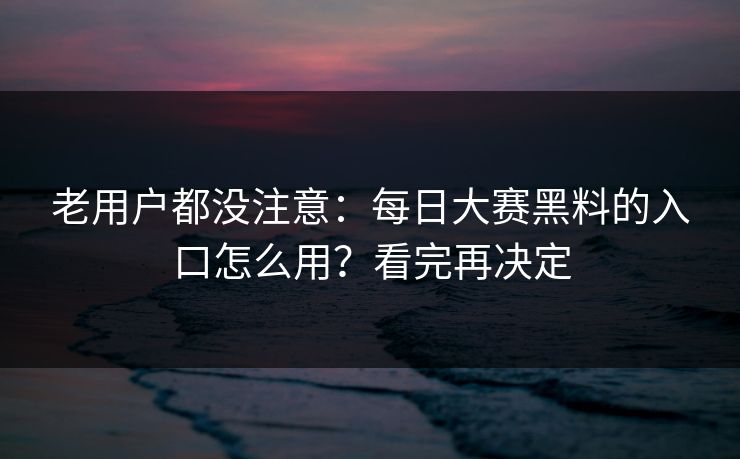 老用户都没注意：每日大赛黑料的入口怎么用？看完再决定